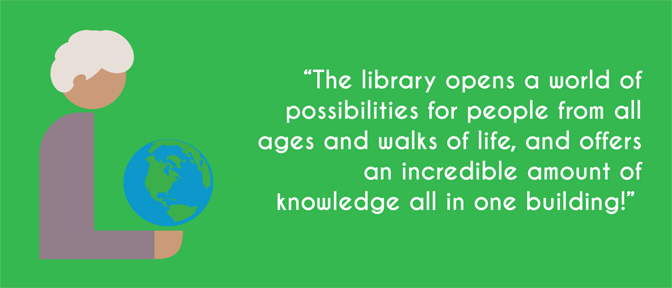 "The library open a world of possibilities for people from all ages and walks of life, and offers an incredible amount of knowledge all in one building!"